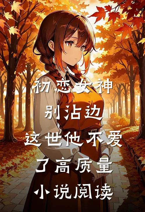 初恋女神别沾边，这世他不爱了高质量小说阅读