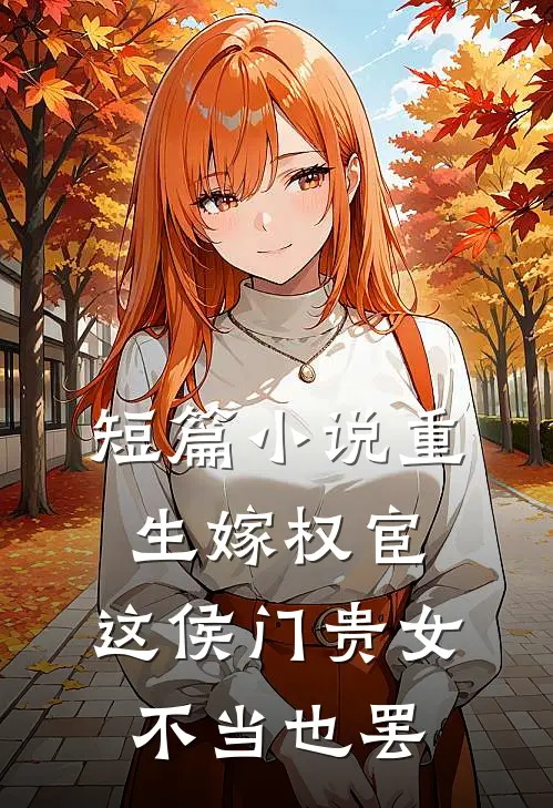 短篇小说重生嫁权宦，这侯门贵女不当也罢