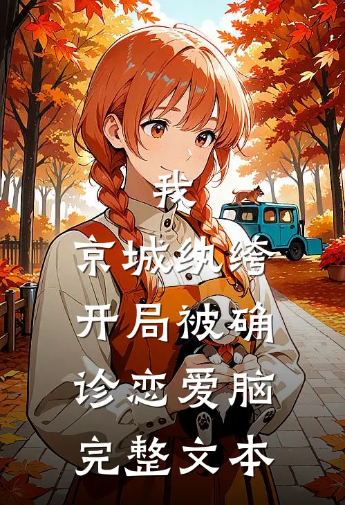我，京城纨绔，开局被确诊恋爱脑完整文本