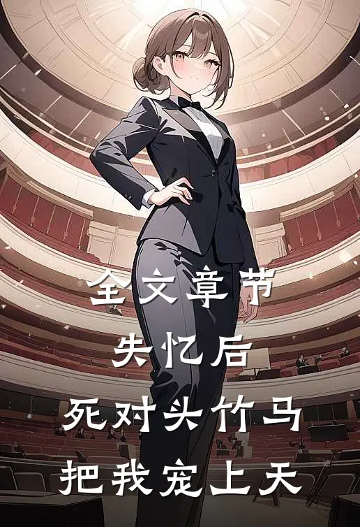 全文章节失忆后，死对头竹马把我宠上天
