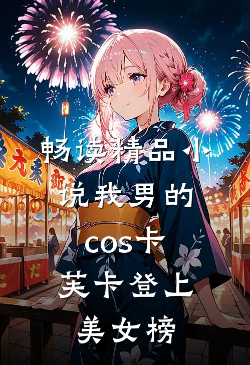 畅读精品小说我男的，cos卡芙卡登上美女榜