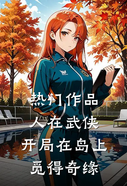 热门作品人在武侠，开局在岛上觅得奇缘