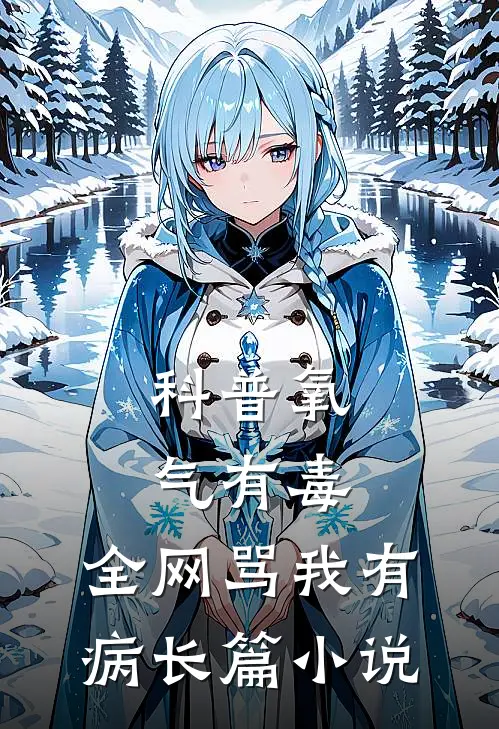 科普氧气有毒，全网骂我有病长篇小说
