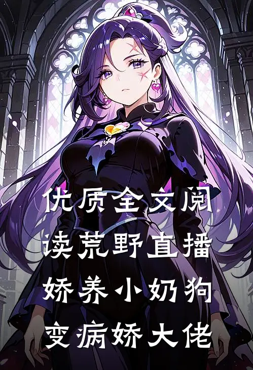 优质全文阅读荒野直播：娇养小奶狗变病娇大佬
