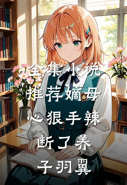 全集小说推荐嫡母心狠手辣，断了养子羽翼