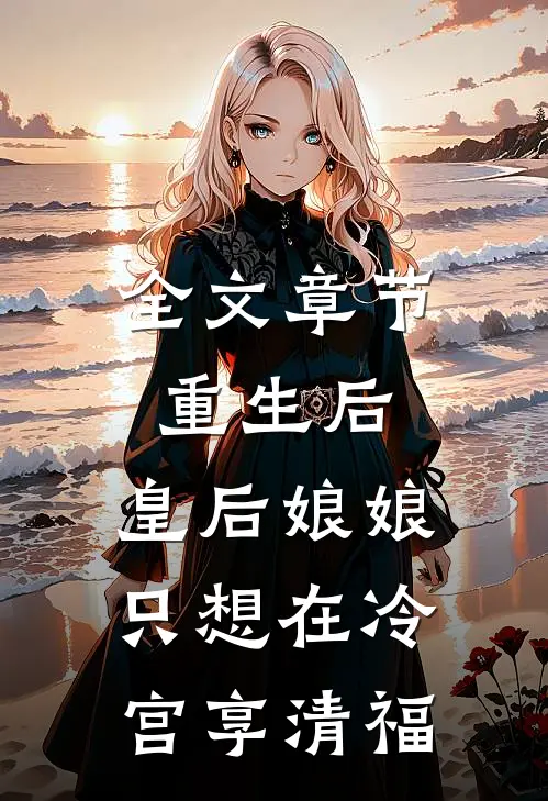 全文章节重生后，皇后娘娘只想在冷宫享清福