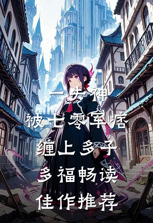 一失神，被七零军痞缠上多子多福畅读佳作推荐