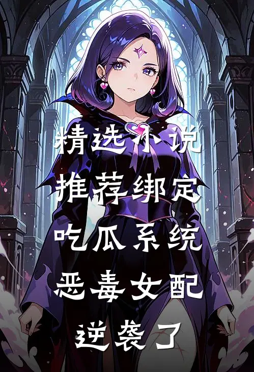 精选小说推荐绑定吃瓜系统，恶毒女配逆袭了