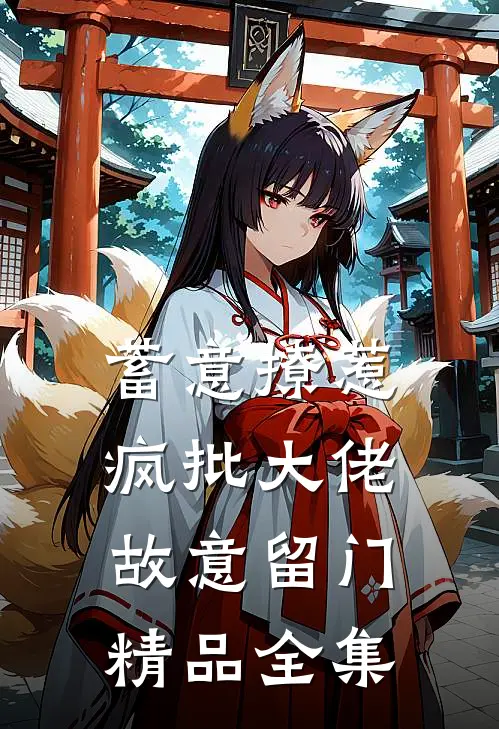蓄意撩惹：疯批大佬故意留门精品全集