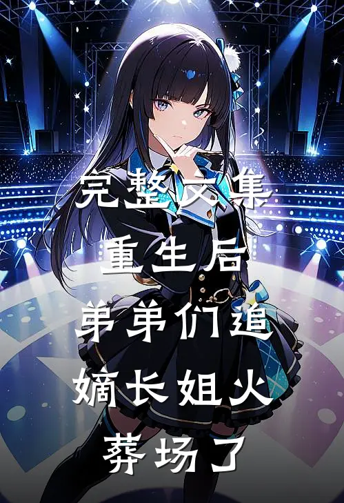 完整文集重生后，弟弟们追嫡长姐火葬场了