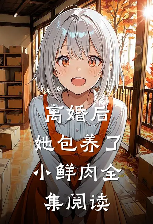 离婚后，她包养了小鲜肉全集阅读