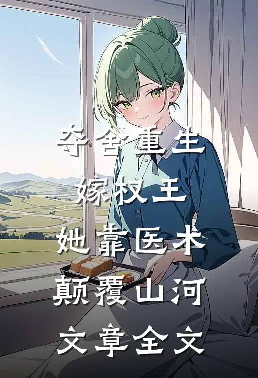夺舍重生嫁权王，她靠医术颠覆山河文章全文