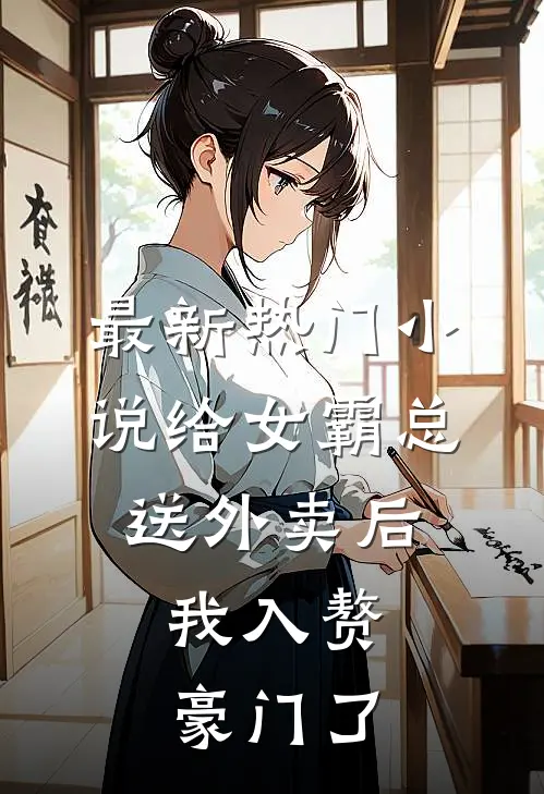 最新热门小说给女霸总送外卖后，我入赘豪门了