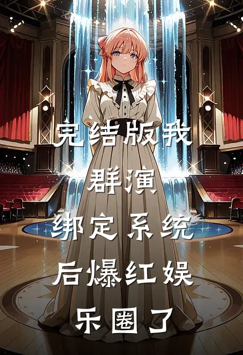 完结版我，群演，绑定系统后爆红娱乐圈了