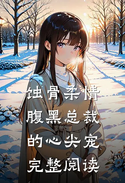 蚀骨柔情：腹黑总裁的心尖宠完整阅读
