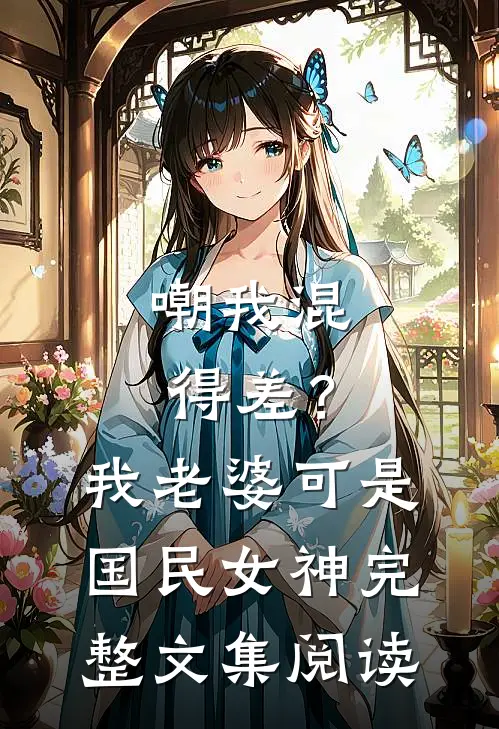 嘲我混得差？我老婆可是国民女神完整文集阅读