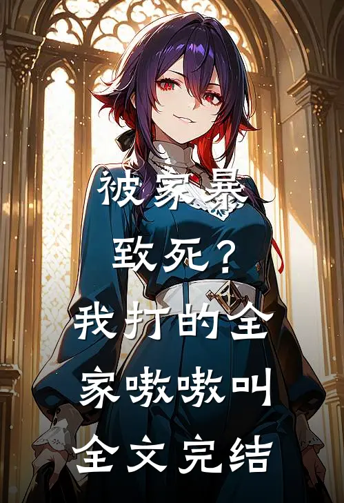 被家暴致死？我打的全家嗷嗷叫全文完结