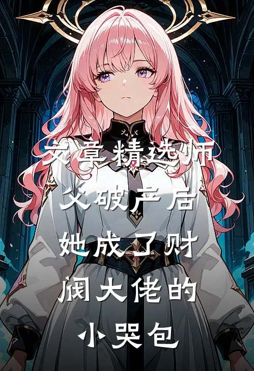 文章精选师父破产后，她成了财阀大佬的小哭包