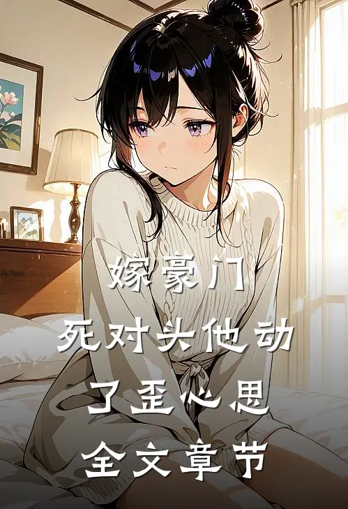嫁豪门，死对头他动了歪心思全文章节