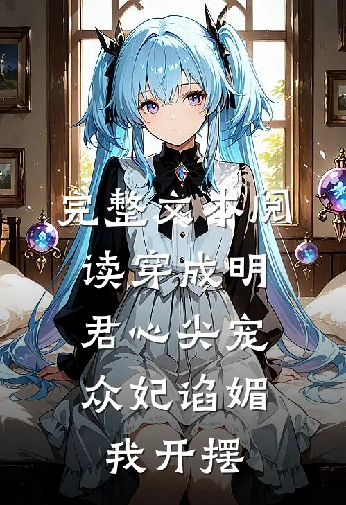 完整文本阅读穿成明君心尖宠，众妃谄媚我开摆