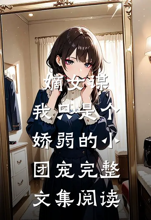 嫡女谋：我只是个娇弱的小团宠完整文集阅读