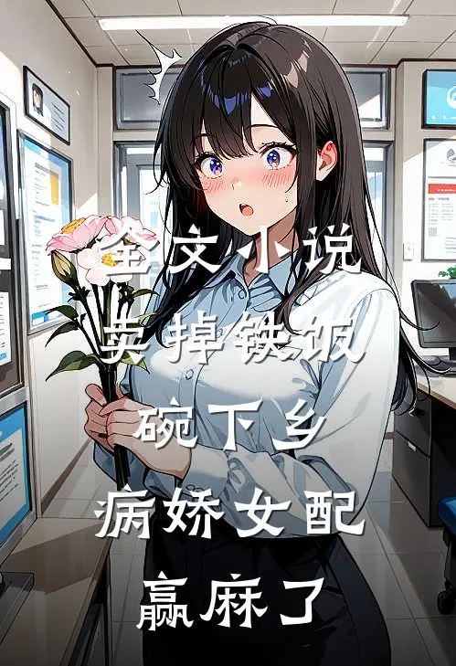 全文小说卖掉铁饭碗下乡，病娇女配赢麻了