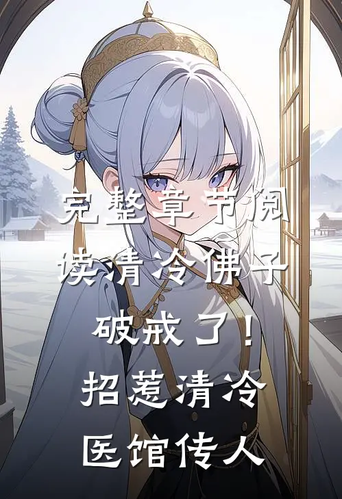 完整章节阅读清冷佛子破戒了！招惹清冷医馆传人