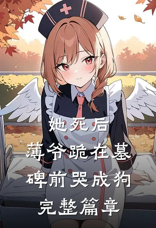 她死后，薄爷跪在墓碑前哭成狗完整篇章