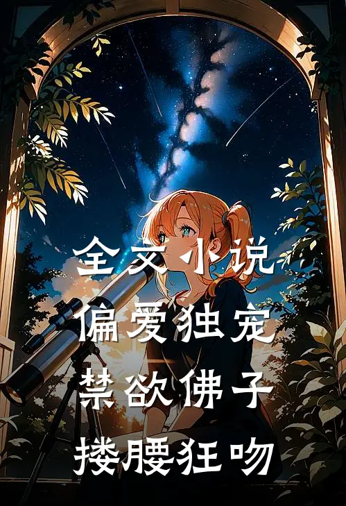 全文小说偏爱独宠，禁欲佛子搂腰狂吻
