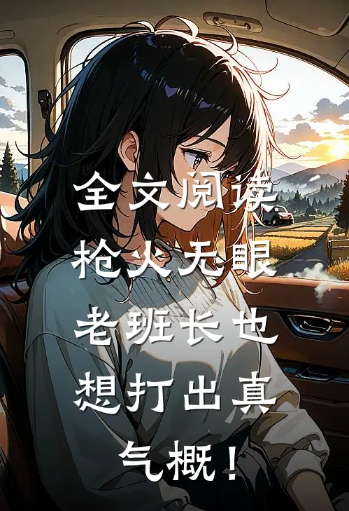 全文阅读枪火无眼，老班长也想打出真气概！