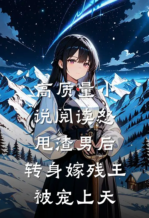 高质量小说阅读怒甩渣男后，转身嫁残王被宠上天