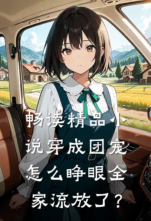 畅读精品小说穿成团宠，怎么睁眼全家流放了？