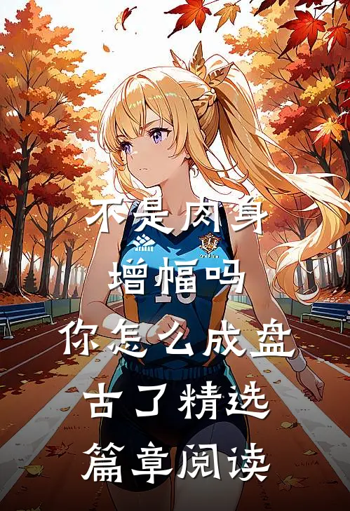 不是肉身增幅吗，你怎么成盘古了精选篇章阅读