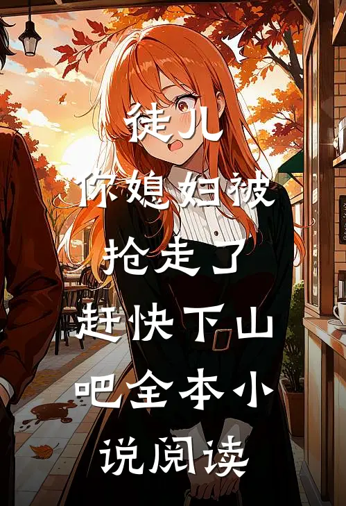 徒儿，你媳妇被抢走了，赶快下山吧全本小说阅读
