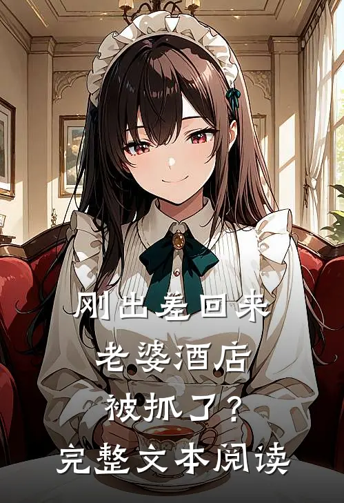 刚出差回来，老婆酒店被抓了？完整文本阅读