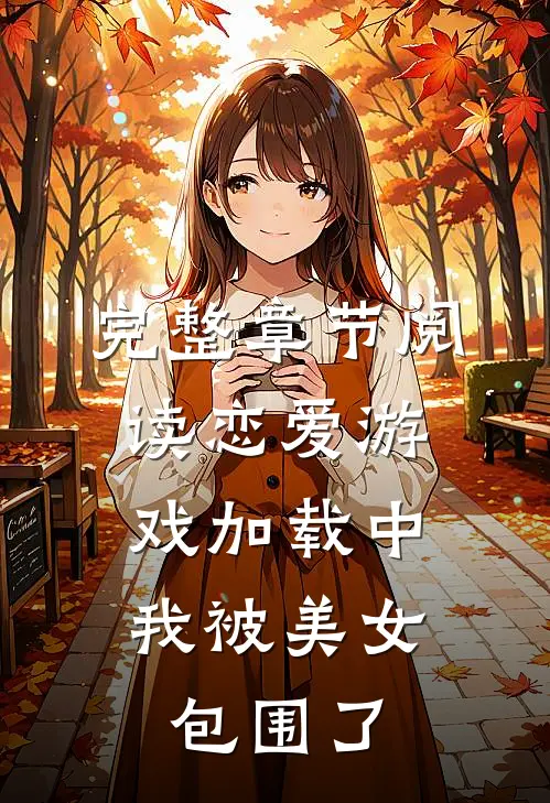 完整章节阅读恋爱游戏加载中，我被美女包围了