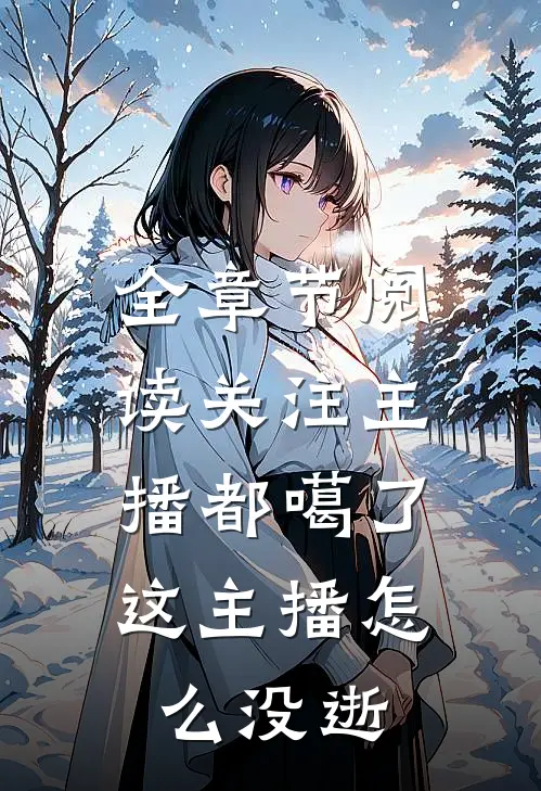 全章节阅读关注主播都噶了，这主播怎么没逝