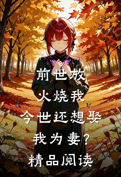 前世放火烧我，今世还想娶我为妻？精品阅读