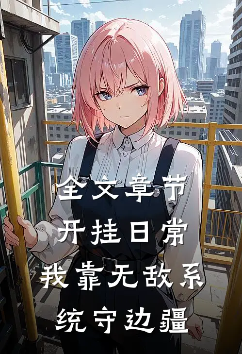 全文章节开挂日常：我靠无敌系统守边疆