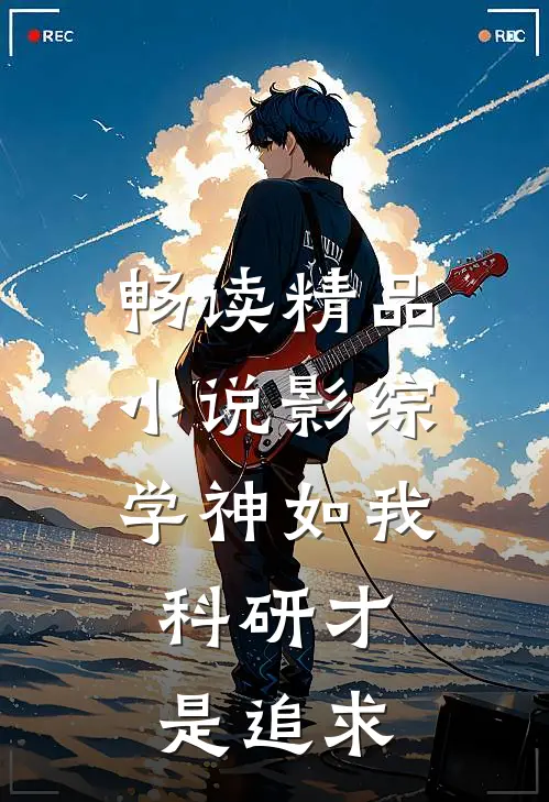 畅读精品小说影综：学神如我，科研才是追求