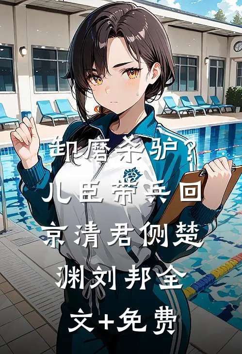 卸磨杀驴？儿臣带兵回京清君侧楚渊刘邦全文+免费