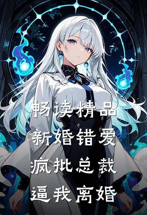 畅读精品新婚错爱，疯批总裁逼我离婚