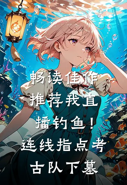 畅读佳作推荐我直播钓鱼！连线指点考古队下墓
