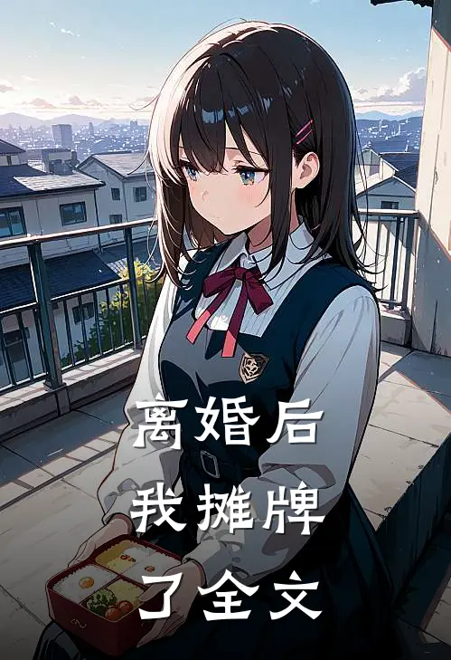 离婚后，我摊牌了全文