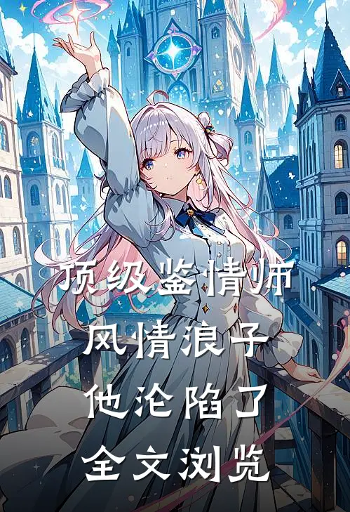 顶级鉴情师：风情浪子他沦陷了全文浏览