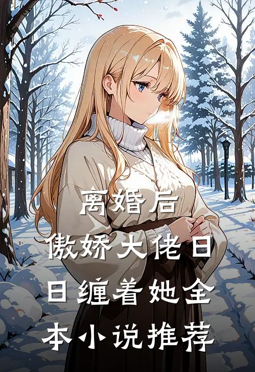 离婚后，傲娇大佬日日缠着她全本小说推荐