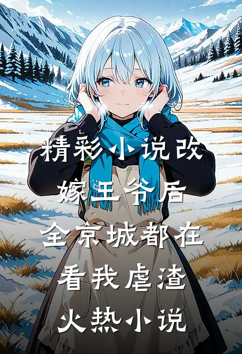 精彩小说改嫁王爷后,全京城都在看我虐渣火热小说