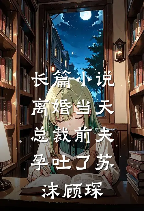 长篇小说离婚当天，总裁前夫孕吐了苏沫顾琛