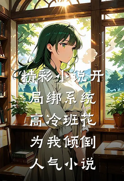 精彩小说开局绑系统,高冷班花为我倾倒人气小说