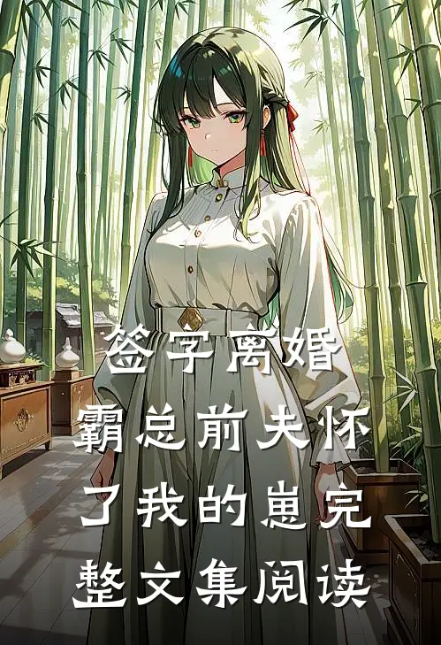 签字离婚，霸总前夫怀了我的崽完整文集阅读